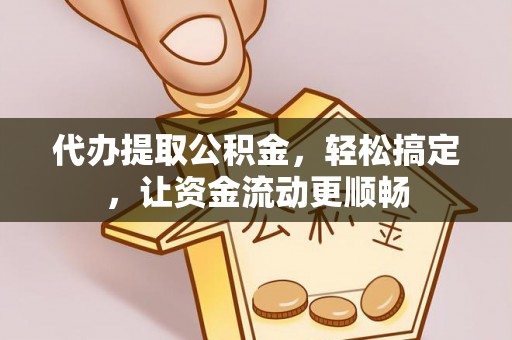 仁怀代办提取公积金，轻松搞定，让资金流动更顺畅