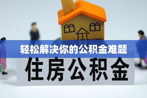 仁怀轻松解决你的公积金难题