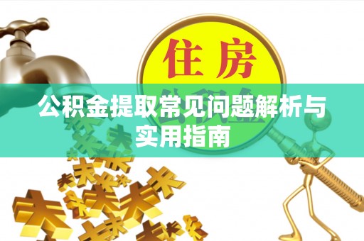 仁怀公积金提取常见问题解析与实用指南
