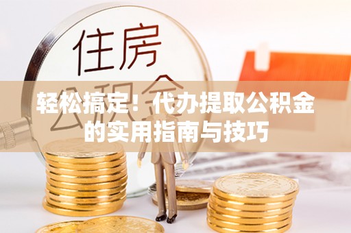 仁怀轻松搞定！代办提取公积金的实用指南与技巧