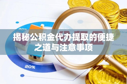 仁怀揭秘公积金代办提取的便捷之道与注意事项