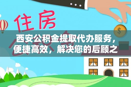 仁怀西安公积金提取代办服务，便捷高效，解决您的后顾之忧