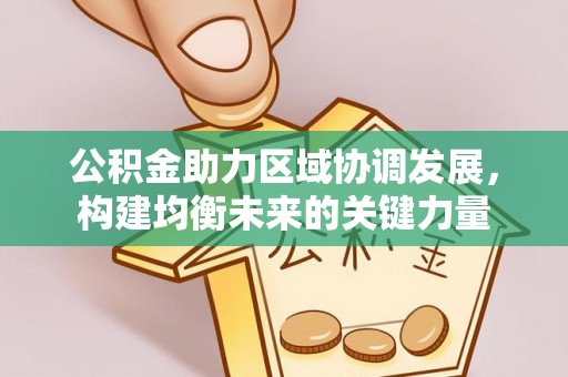 仁怀公积金助力区域协调发展，构建均衡未来的关键力量