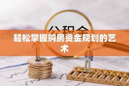 仁怀轻松掌握购房资金规划的艺术