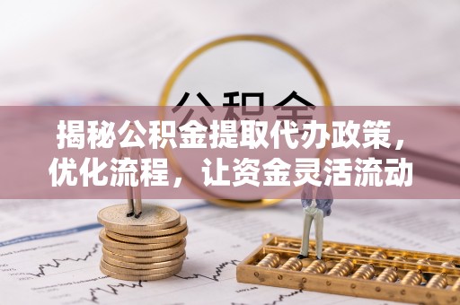 仁怀揭秘公积金提取代办政策，优化流程，让资金灵活流动