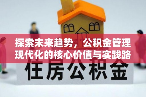 仁怀探索未来趋势，公积金管理现代化的核心价值与实践路径