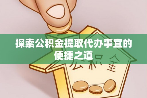 仁怀探索公积金提取代办事宜的便捷之道