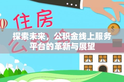 仁怀探索未来，公积金线上服务平台的革新与展望