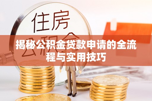 仁怀揭秘公积金贷款申请的全流程与实用技巧