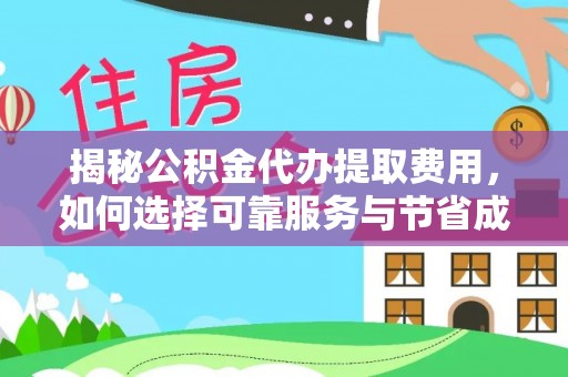 仁怀揭秘公积金代办提取费用，如何选择可靠服务与节省成本