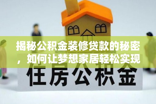 仁怀揭秘公积金装修贷款的秘密，如何让梦想家居轻松实现？