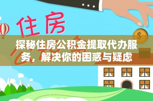 仁怀探秘住房公积金提取代办服务，解决你的困惑与疑虑