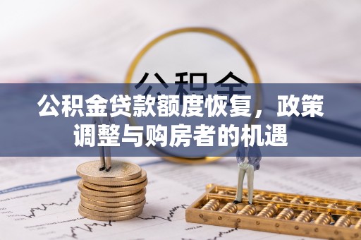 仁怀公积金贷款额度恢复，政策调整与购房者的机遇