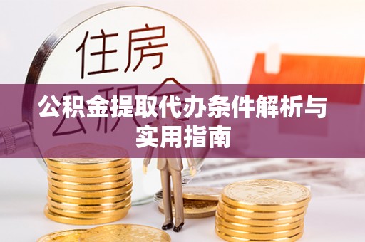 仁怀公积金提取代办条件解析与实用指南